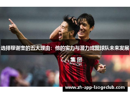 选择穆谢奎的五大理由：他的实力与潜力成就球队未来发展