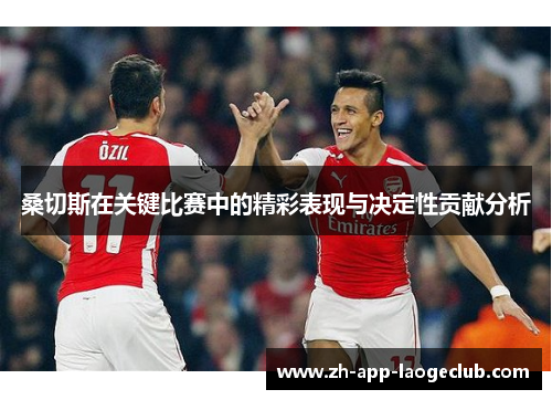 桑切斯在关键比赛中的精彩表现与决定性贡献分析