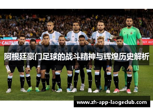 阿根廷豪门足球的战斗精神与辉煌历史解析