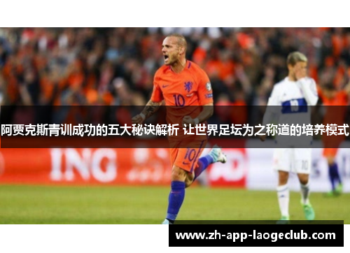 阿贾克斯青训成功的五大秘诀解析 让世界足坛为之称道的培养模式