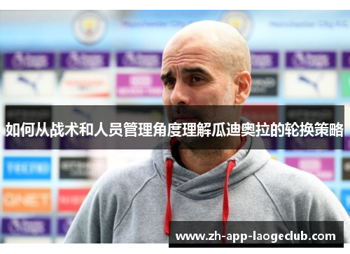 如何从战术和人员管理角度理解瓜迪奥拉的轮换策略