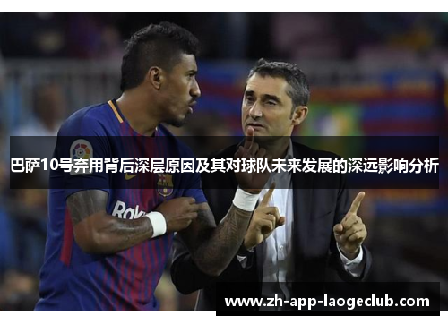 巴萨10号弃用背后深层原因及其对球队未来发展的深远影响分析