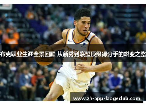 布克职业生涯全景回顾 从新秀到联盟顶级得分手的蜕变之路