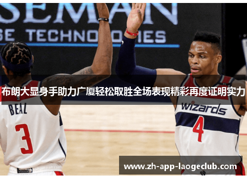 布朗大显身手助力广厦轻松取胜全场表现精彩再度证明实力