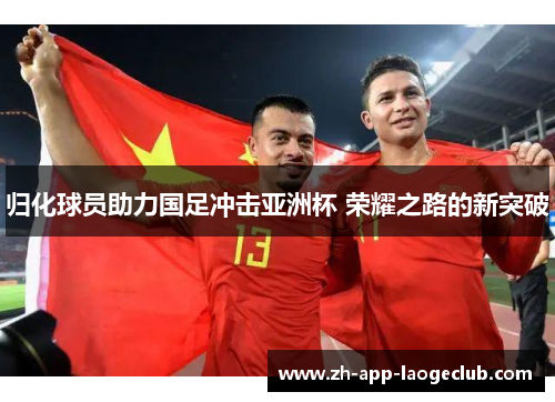 归化球员助力国足冲击亚洲杯 荣耀之路的新突破 归化球员助力国足冲击亚洲杯 荣耀之路的新突破