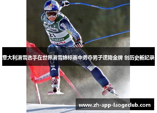 意大利滑雪选手在世界滑雪锦标赛中勇夺男子速降金牌 创历史新纪录 意大利滑雪选手在世界滑雪锦标赛中勇夺男子速降金牌 创历史新纪录