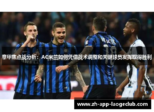 意甲焦点战分析:AC米兰如何凭借战术调整和关键球员发挥取得胜利 意甲焦点战分析:AC米兰如何凭借战术调整和关键球员发挥取得胜利