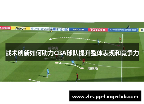 战术创新如何助力CBA球队提升整体表现和竞争力