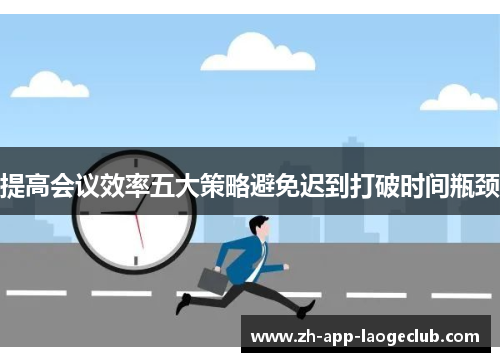 提高会议效率五大策略避免迟到打破时间瓶颈 提高会议效率五大策略避免迟到打破时间瓶颈