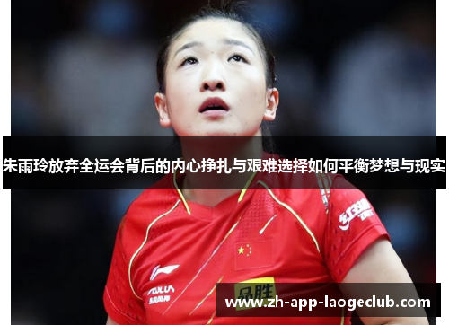 朱雨玲放弃全运会背后的内心挣扎与艰难选择如何平衡梦想与现实