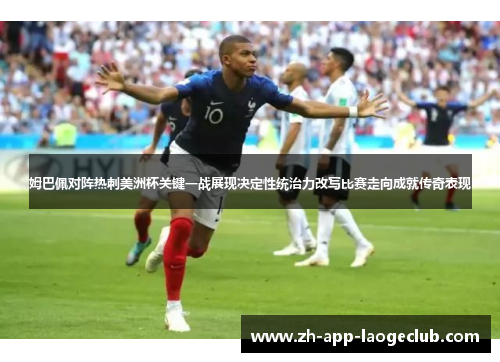 姆巴佩对阵热刺美洲杯关键一战展现决定性统治力改写比赛走向成就传奇表现 姆巴佩对阵热刺美洲杯关键一战展现决定性统治力改写比赛走向成就传奇表现