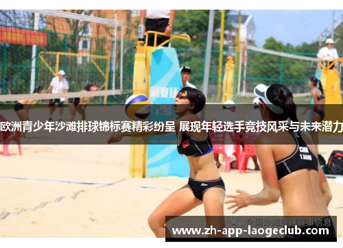欧洲青少年沙滩排球锦标赛精彩纷呈 展现年轻选手竞技风采与未来潜力 欧洲青少年沙滩排球锦标赛精彩纷呈 展现年轻选手竞技风采与未来潜力