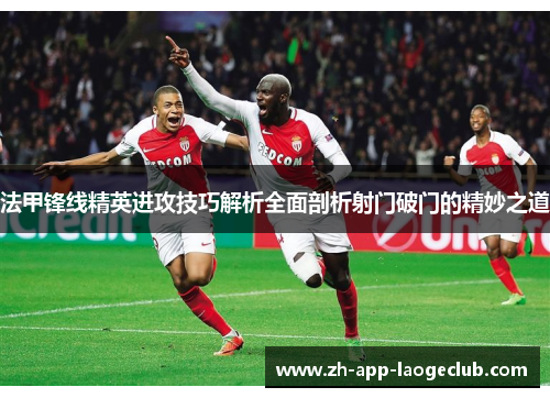 法甲锋线精英进攻技巧解析全面剖析射门破门的精妙之道 法甲锋线精英进攻技巧解析全面剖析射门破门的精妙之道