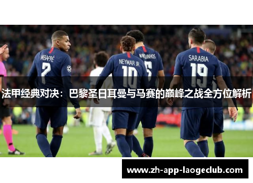 法甲经典对决:巴黎圣日耳曼与马赛的巅峰之战全方位解析 法甲经典对决:巴黎圣日耳曼与马赛的巅峰之战全方位解析