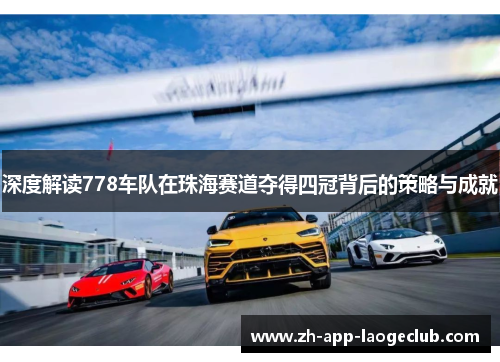 深度解读778车队在珠海赛道夺得四冠背后的策略与成就