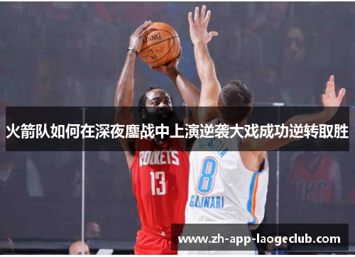火箭队如何在深夜鏖战中上演逆袭大戏成功逆转取胜