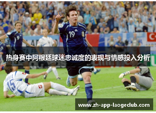 热身赛中阿根廷球迷忠诚度的表现与情感投入分析