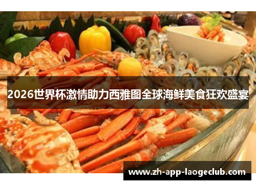 2026世界杯激情助力西雅图全球海鲜美食狂欢盛宴