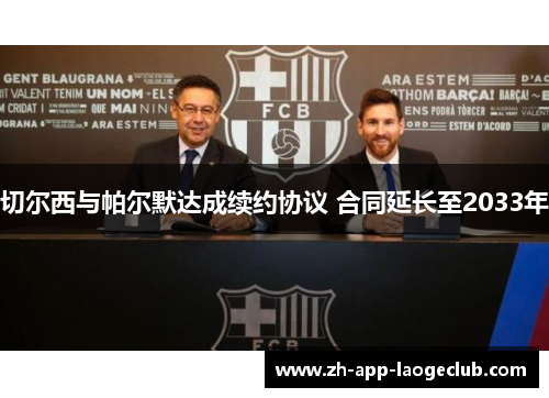 切尔西与帕尔默达成续约协议 合同延长至2033年 切尔西与帕尔默达成续约协议 合同延长至2033年