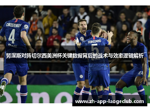 努涅斯对阵切尔西美洲杯关键数据背后的战术与效率逻辑解析