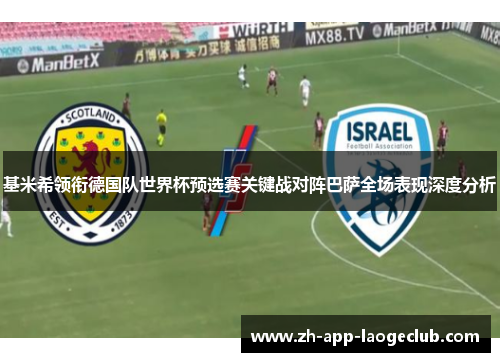 基米希领衔德国队世界杯预选赛关键战对阵巴萨全场表现深度分析
