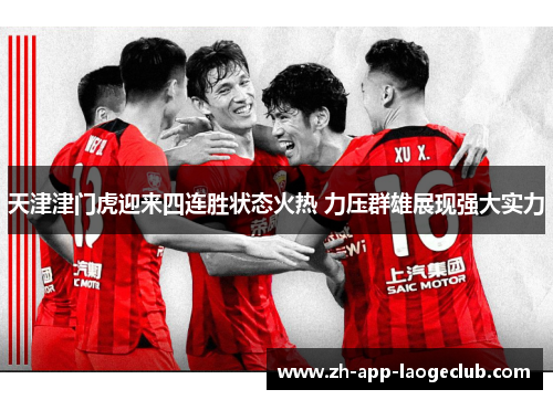 天津津门虎迎来四连胜状态火热 力压群雄展现强大实力