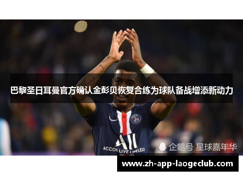 巴黎圣日耳曼官方确认金彭贝恢复合练为球队备战增添新动力