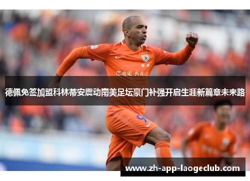 德佩免签加盟科林蒂安震动南美足坛豪门补强开启生涯新篇章未来路