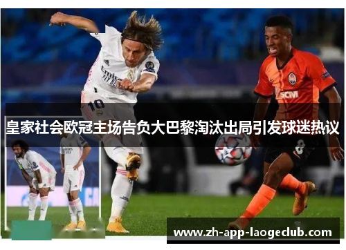 皇家社会欧冠主场告负大巴黎淘汰出局引发球迷热议