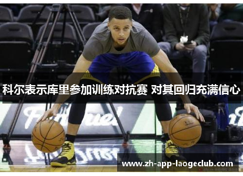 科尔表示库里参加训练对抗赛 对其回归充满信心