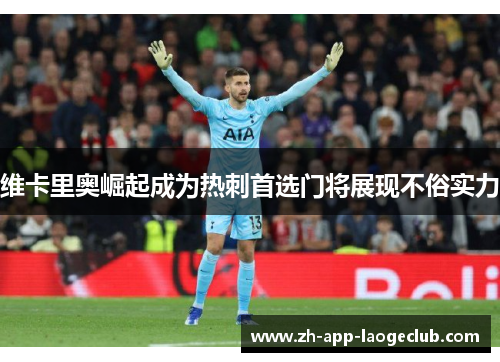 维卡里奥崛起成为热刺首选门将展现不俗实力