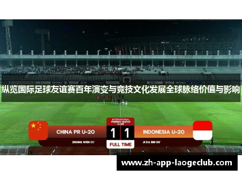 纵览国际足球友谊赛百年演变与竞技文化发展全球脉络价值与影响