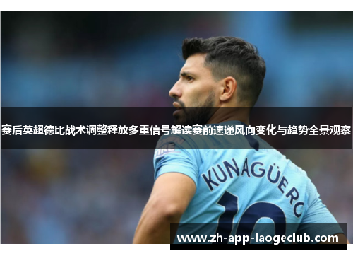 赛后英超德比战术调整释放多重信号解读赛前速递风向变化与趋势全景观察