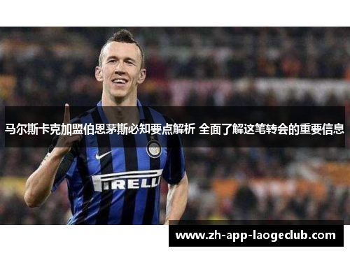马尔斯卡克加盟伯恩茅斯必知要点解析 全面了解这笔转会的重要信息