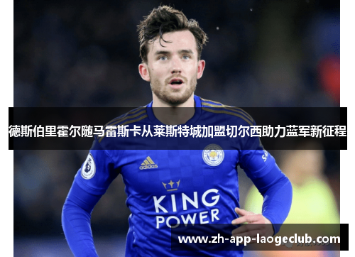 德斯伯里霍尔随马雷斯卡从莱斯特城加盟切尔西助力蓝军新征程 德斯伯里霍尔随马雷斯卡从莱斯特城加盟切尔西助力蓝军新征程